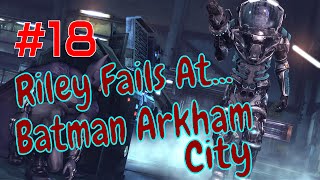 Riley Fails At... Batman Arkham City Part 18