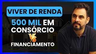 Comparativo Pratico - 500 mil em Consórcio x Financiamento - QUAL É MELHOR?