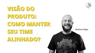 GESTÃO DE PRODUTO | COMO MANTER MEU TIME ALINHADO? - GUSTAVO ZAGO