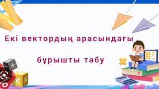 Екі вектордың арасындағы бұрышты табу