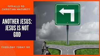 Pitfalls to Christian Maturity - Another Jesus: Jesus Is Not God