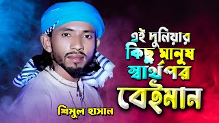 এই দুনিয়ার কিছু মানুষ স্বার্থপর বেঈমান | শিমুল হাসান