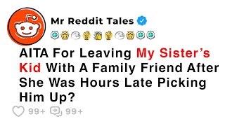 AITA For Leaving My Sister’s Kid With A Family Friend After She Was Hours Late... - Reddit Stories