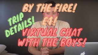 BY THE FIRE! E4: VIRTUAL CHAT WITH THE BOYS! Details On Upcoming Trip & More!