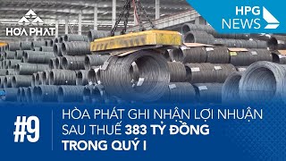 HPG News 9 | Hòa Phát ghi nhận lợi nhuận sau thuế 383 tỷ đồng trong Quý I