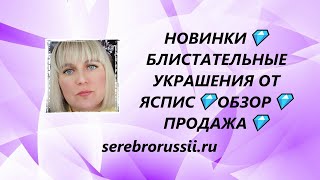 НОВИНКИ💎БЛИСТАТЕЛЬНЫЕ УКРАШЕНИЯ ОТ  ЯСПИС💎ОБЗОР💎ПРОДАЖА💎(Jewellery Silver)