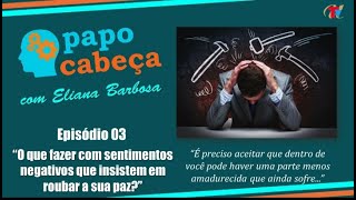 SENTIMENTOS TÓXICOS | COMO LIDAR - Papo Cabeça, Com Eliana Barbosa