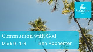 Communion with God, Mark 9:1-6, Ben Rochester, Redeemer july 28,2024