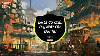 Em Là Cố Chấp Duy Nhất Của Đời Anh - Thiên Tú ( Music EDM ) || Nhạc EDM Remix Gây Nghiện 2022