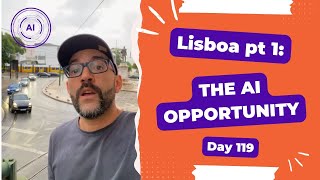 Lisboa Part 1: The AI opportunity- Day 119 Diary of a Digital Entrepreneur (traveler)