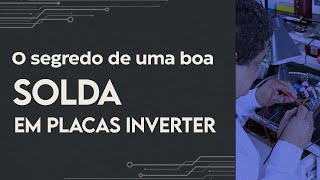 O segredo de uma boa solda em Placas Inverter