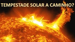 TEMPESTADE SOLAR A CAMINHO?