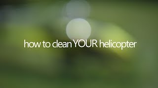 HOW TO CLEAN YOUR HELICOPTER