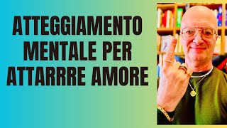 ATTEGGIAMENTO MENTALE PER ATTARRRE AMORE