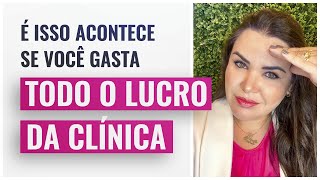 É ISSO QUE ACONTECE SE VOCÊ GASTAR TODO O LUCRO DA SUA CLÍNICA