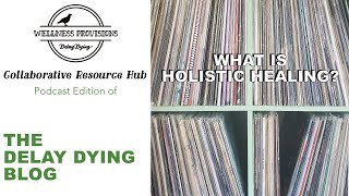 What is Holistic Healing? | Delay Dying Blog: Podcast Edition | Holistic VS Conventional Medicine