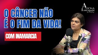 O câncer não é o fim da vida! Com Inamarcia🤩