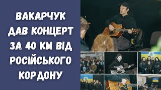 Святослав Вакарчук дав концерт за 40 км від російського кордону