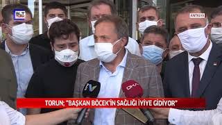 TORUN; “BAŞKAN BÖCEK’İN SAĞLIĞI İYİYE GİDİYOR”