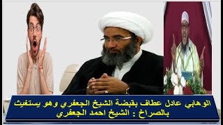 الوهابي عادل عطاف بقبضة الشيخ الجعفري وهو يستغيث بالصراخ : الشيخ احمد الجعفري