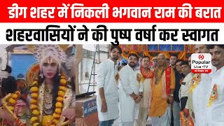 डीग शहर में निकली भगवान राम की बरात, शहरवासियों ने की पुष्प वर्षा कर स्वागत