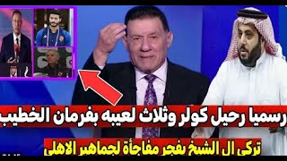 قنبلة القرن يفجرها شلبي عالهوا بفرمان الخطيب رحيل كولر و3 لاعبين منهم المشاغب ومفاجأة صفقة ترك الشيخ