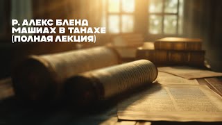 Машиах в танахе (полная лекция) р. Алекс Бленд