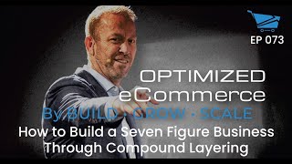 How to Build a Seven Figure Business Through Compound Layering - Optimized Ecommerce Ep. 73