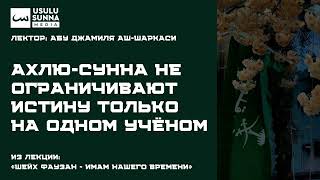 Ахлю-сунна не ограничивают истину только на одном учёном - Абу Джамиля аш-Шаркаси