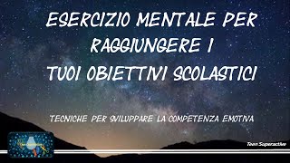 ESERCIZIO MENTALE PER RAGGIUNGERE I TUOI OBIETTIVI SCOLASTICI