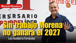 Sin trabajo Morena no ganará el 2027: Luis Humberto Fernández