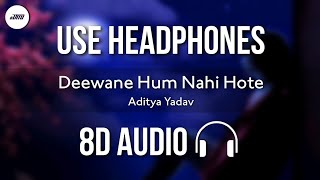 Aditya Yadav - Deewane Hum Nahi Hote (8D AUDIO) | HQ