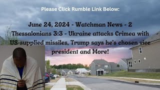 June 24, 2024-Watchman News- 2 Thessalonians 3:3 - ATACMS Crimea Attack, Trump to announce VP +More!