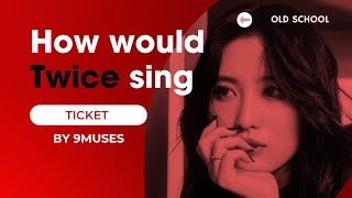 How would 'TWICE' sing TICKT by 'NINE MUSES'