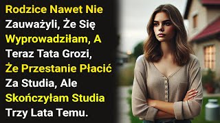 Rodzice Nawet Nie Zauważyli, Że Się Wyprowadziłam, A Teraz Tata Grozi, Że Przestanie Płacić Za....