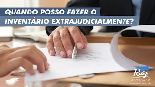 Quando posso fazer o inventário extrajudicialmente?