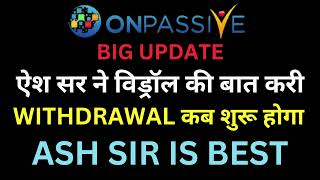 #ONPASSIVE BIG UPDATE ऐश सर ने विड्रॉल की बात करी WITHDRAWAL कब शुरू होगा ASH SIR IS BEST