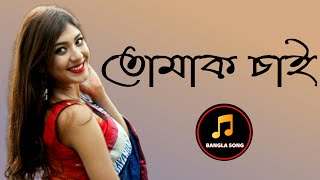 তোমাকে চাই  Tomake chai Bangla Best Song