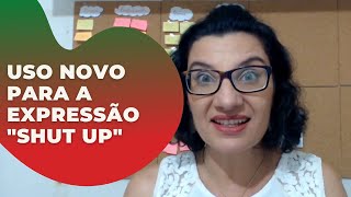 Um novo uso para a expressão “Shut up”