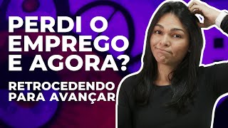 Perdi o emprego e agora? Retrocedendo para avançar