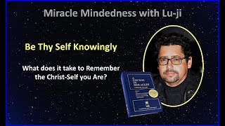 Lu-ji - Be Thy Self Knowingly - What does it take to remember the Christ you Are?