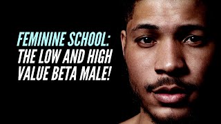 Feminine School: The Low and High Value Beta Male!