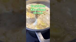 Hackfleisch,Käse-Suppe mit Lauch #highlights #soup #cheeselover #foodshorts #shorts #yummy