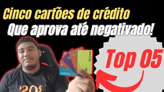 cinco cartões de crédito que aprovam até negativado