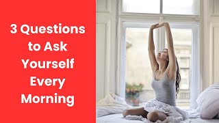 3 Questions to Ask Yourself Every Morning