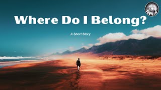 SEARCHING FOR A PLACE TO BELONG - A Short Story