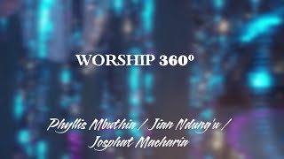 #WORSHIP 360  by  Phyllis Mbuthia, Jian Ndungu, Josphat Macharia