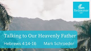 Talking to Our Heavenly Father, Hebrews 4:14-16, Pastor Mark Schroeder, Redeemer June 9, 2024