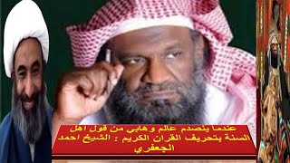 عندما ينصدم عالم وهابي من قول اهل السنة بتحريف القران الكريم : الشيخ احمد الجعفري