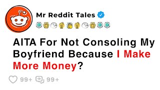 AITA For Not Consoling My Boyfriend Because I Make More Money? - Reddit Stories